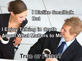 IEnjoyTalkingindepth
AboutWhatMatterstoMe
IDislikeSmalltalk
But
TrueorFalse?
 