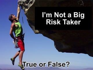 I’m NotaBig
RiskTaker
TrueorFalse?
 