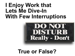 IEnjoyWorkthat
LetsMeDive-In
WithFewInterruptions
TrueorFalse?
 