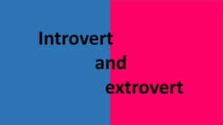 Introvert
and
extrovert
 