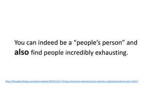 You can indeed be a “people’s person” and
also find people incredibly exhausting.
http://thoughtcatalog.com/kovie-biakolo/2014/12/17-things-introverts-and-extroverts-need-to-understand-about-each-other/
 