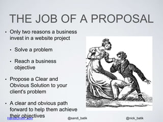 HandsOnWP.com @nick_batik@sandi_batik
THE JOB OF A PROPOSAL
• Only two reasons a business
invest in a website project
• Solve a problem
• Reach a business
objective
• Propose a Clear and
Obvious Solution to your
client's problem
• A clear and obvious path
forward to help them achieve
their objectives
 