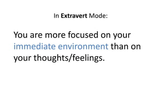 In Extravert Mode:
You are more focused on your
immediate environment than on
your thoughts/feelings.