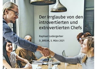 www.ledergerber-partner.ch
Der Irrglaube von den
introvertierten und
extrovertierten Chefs
Raphael Ledergerber
D_BREAK, 5. März 2021
 