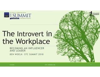 BECOMING AN INFLUENCER
AND LEADER
BEN WOELK– STC SUMMIT 2018
5/24/2018 HTTP://BENWOELK.COM 1
The Introvert in
the Workplace
 