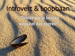 Introvert & Loopbaan
“Ontdek wie je bent en
wees het dan expres!”
 