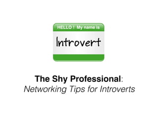 The Shy Professional:
Networking Tips for Introverts
 