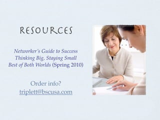 Resources
  Networker’s Guide to Success
   Thinking Big, Staying Small
Best of Both Worlds (Spring 2010)


         Order info?
    triplett@bscusa.com
 
