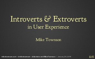 Introverts & Extroverts
in User Experience
Mike Townson

miketownson.com - @miketownson - slideshare.net/MikeTownson | January 24, 2014

I&E

 