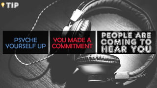 TIP
PSYCHE
YOURSELF UP
YOU MADE A
COMMITMENT
PEOPLE ARE
COMING TO
HEAR YOU
 