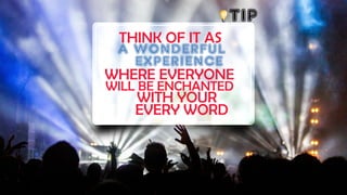 TIP
THINK OF IT AS
A WONDERFUL
EXPERIENCE
WHERE EVERYONE
WILL BE ENCHANTED
WITH YOUR
EVERY WORD
 