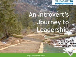 An Introvert’s
Journey to
Leadership
STC SUMMIT
MAY 16, 2016
BEN WOELK
http://benwoelk.com/
 
