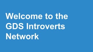 Welcome to the
GDS Introverts
Network
 