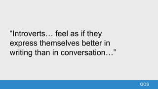 GDSGDS
“Introverts… feel as if they
express themselves better in
writing than in conversation…”
 