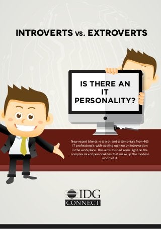 New report blends research and testimonials from 465
IT professionals with existing opinion on introversion
in the workplace. This aims to shed some light on the
complex mix of personalities that make up the modern
world of IT.
Introverts vs. Extroverts
IS THERE AN
IT
PERSONALITY?
 