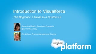 Introduction to Visualforce
The Beginner’s Guide to a Custom UI


      Samantha Ready, Developer Evangelist
      @samantha_ready

      Eric Wilson, Product Management Director
 