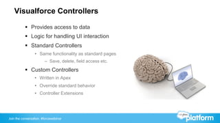 Visualforce Controllers

           §  Provides access to data
           §  Logic for handling UI interaction
         ...