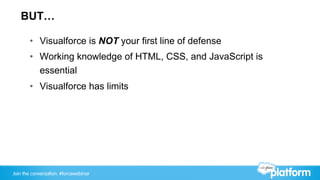 BUT…

       •  Visualforce is NOT your first line of defense
       •  Working knowledge of HTML, CSS, and JavaScript is
...