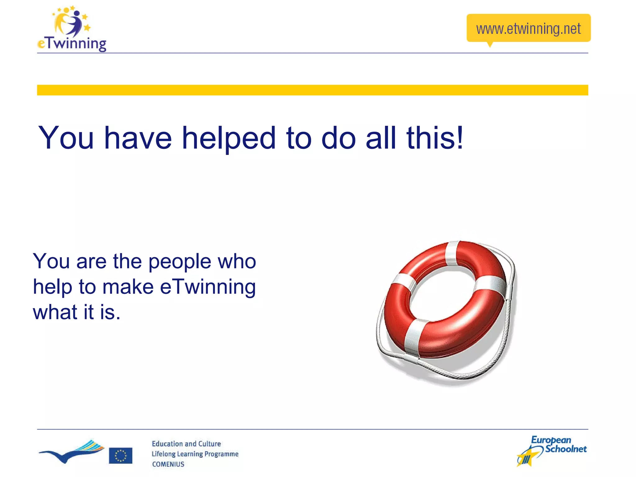 You have helped to do all this! You are the people who help to make eTwinning what it is. 