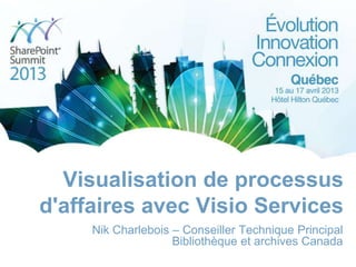 Visualisation de processus
d'affaires avec Visio Services
Nik Charlebois – Conseiller Technique Principal
Bibliothèque et archives Canada
 
