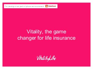 Vitality, the game
changer for life insurance
For viewing on an ipad or iphone we recommendFor viewing on an ipad or iphone we recommend
 