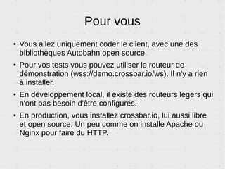 RPC – Sous le capot
Communication entre navigateurs
AutoBahnJS
moveQueen('A', '5')
AutoBahnJSCrossbar.io
AutobahnX (AutobahnPython, AutobahnJS, AutobanCpp…) sont les noms des libs
les plus utilisées pour permettre à votre code, le client, de parler WAMP.
Crossbar.io est le nom du routeur le plus complet.
 