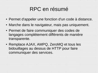 PUB/SUB – Exemple 2
Synchronisation
Web
Crawler
Tous vos composants sont toujours au courant de tout ce qu'ils
doivent savoir, où qu'ils soient. Ici, si l'admin change la valeur d'un
paramètre, il peut prévenir tous les processus concernés.
Serveur
d'encodage
Site Web
SUB : abonnés au sujet « changement
d'un paramètre »
Admin
{'settings': 'debug',
'oldValue' : false,
'newValue' : true}
 