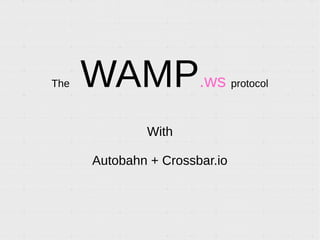 The WAMPprotocol
With
Autobahn + Crossbar.io
 