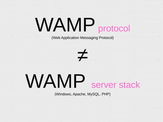 WAMPprotocol
(Web Application Messaging Protocol)
≠
WAMP server stack
(Windows, Apache, MySQL, PHP)
 