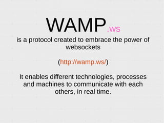 Introduction to WAMP, a protocol enabling PUB/SUB and RPC over Websocket