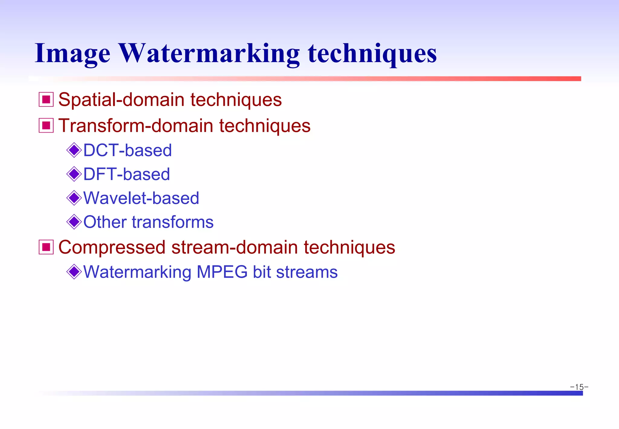 Image Watermarking techniques Spatial-domain techniques Transform-domain techniques DCT-based DFT-based Wavelet-based Other transforms Compressed stream-domain techniques Watermarking MPEG bit streams 