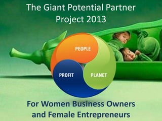 The Giant Potential Partner
       Project 2013




For Women Business Owners
 and Female Entrepreneurs
 