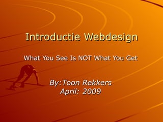 Introductie Webdesign What You See Is NOT What You Get By:Toon Rekkers April: 2009 