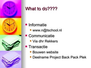 What to do????  Informatie [email_address] Communicatie Via dhr Rekkers Transactie Bouwen website Deelname Project Back Pack Plek  