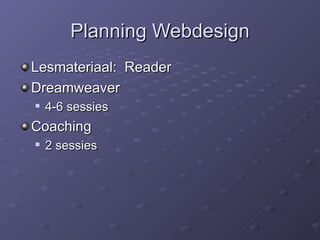 Planning Webdesign Lesmateriaal:  Reader  Dreamweaver  4-6 sessies Coaching  2 sessies 