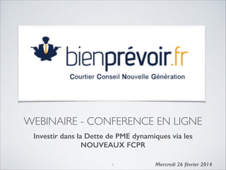 WEBINAIRE - CONFERENCE EN LIGNE
Investir dans la Dette de PME dynamiques via les
NOUVEAUX FCPR
1

!
Mercredi 26 février 2014

 
