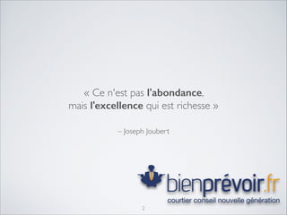 « Ce n'est pas l'abondance, 	

mais l'excellence qui est richesse »
– Joseph Joubert

2

 