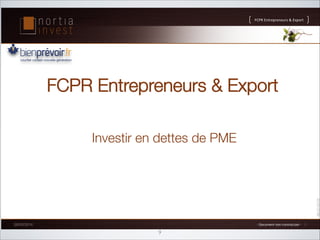 FCPR%Entrepreneurs%%Export

!
FCPR Entrepreneurs  Export
Investir en dettes de PME

1%Document%non%contractuel%1% 1

26/02/2014

9

 