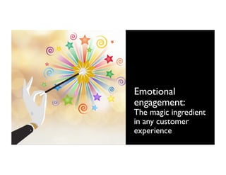 Emotional
engagement:
The magic ingredient
in any customer
experience
 