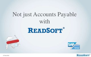 Not just Accounts Payable
with
© ReadSoft
 