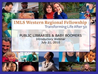 PUBLIC LIBRARIES & BABY BOOMERS Introductory Webinar July 21, 2010 