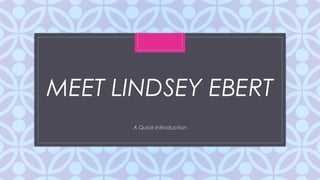C
MEET LINDSEY EBERT
A Quick Introduction