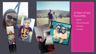 A Few of My
Favorites
• Sports
• Travel (Hawaii)
• Painting
• Hunting