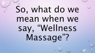 So, what do we
mean when we
say, “Wellness
Massage”?
 
