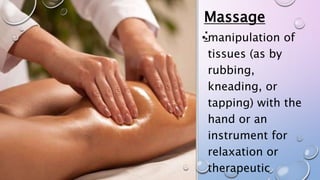• manipulation of
tissues (as by
rubbing,
kneading, or
tapping) with the
hand or an
instrument for
relaxation or
therapeutic
Massage
:
 