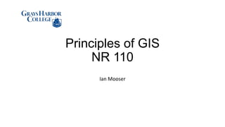 Principles of GIS
NR 110
Ian Mooser
 