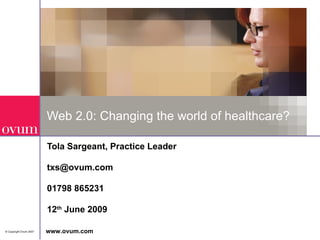 Web 2.0: Changing the world of healthcare? Tola Sargeant, Practice Leader [email_address] 01798 865231 12 th  June 2009 