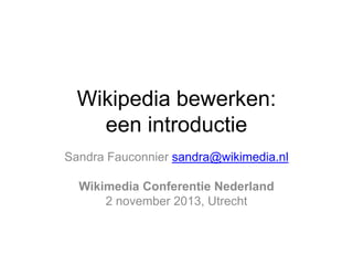 Wikipedia bewerken:
een introductie
Sandra Fauconnier sandra@wikimedia.nl
Wikimedia Conferentie Nederland
2 november 2013, Utrecht

 