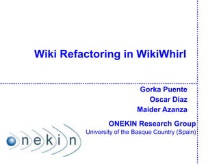 Wiki Refactoring in WikiWhirl
Gorka Puente
Oscar Díaz
Maider Azanza
ONEKIN Research Group
University of the Basque Country (Spain)
 