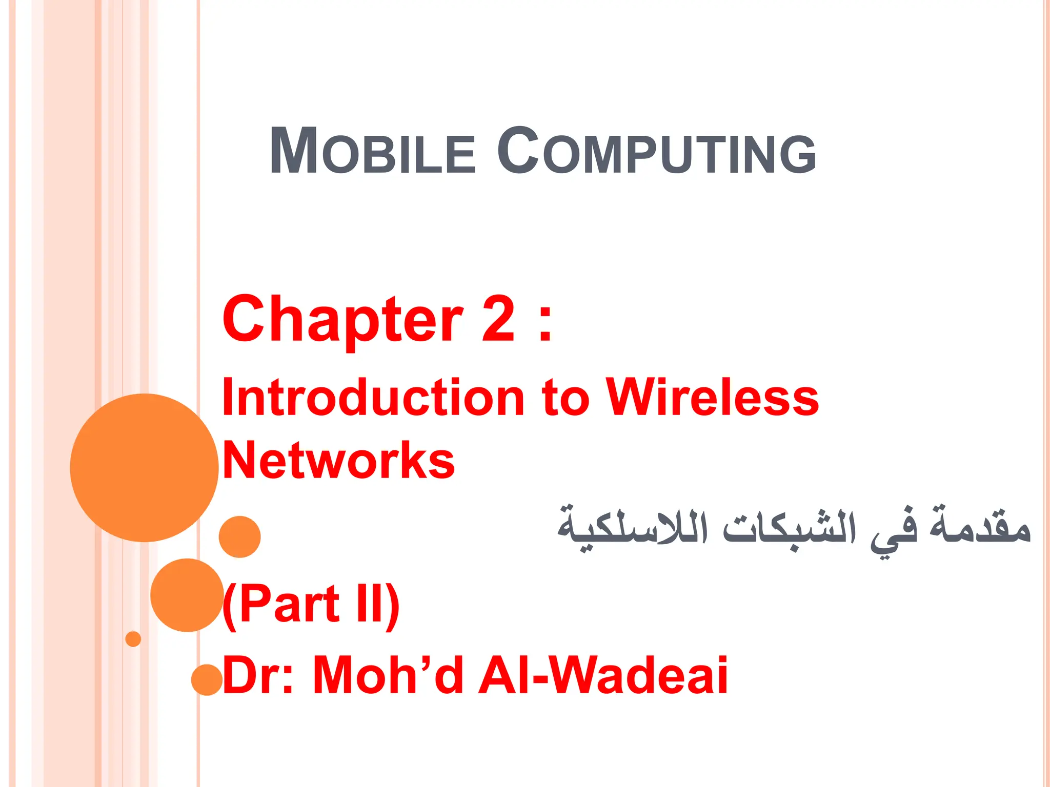 MOBILE COMPUTING
Chapter 2 :
Introduction to Wireless
Networks
الشبكات في مقدمة
الالسلكية
(Part II)
Dr: Moh’d Al-Wadeai